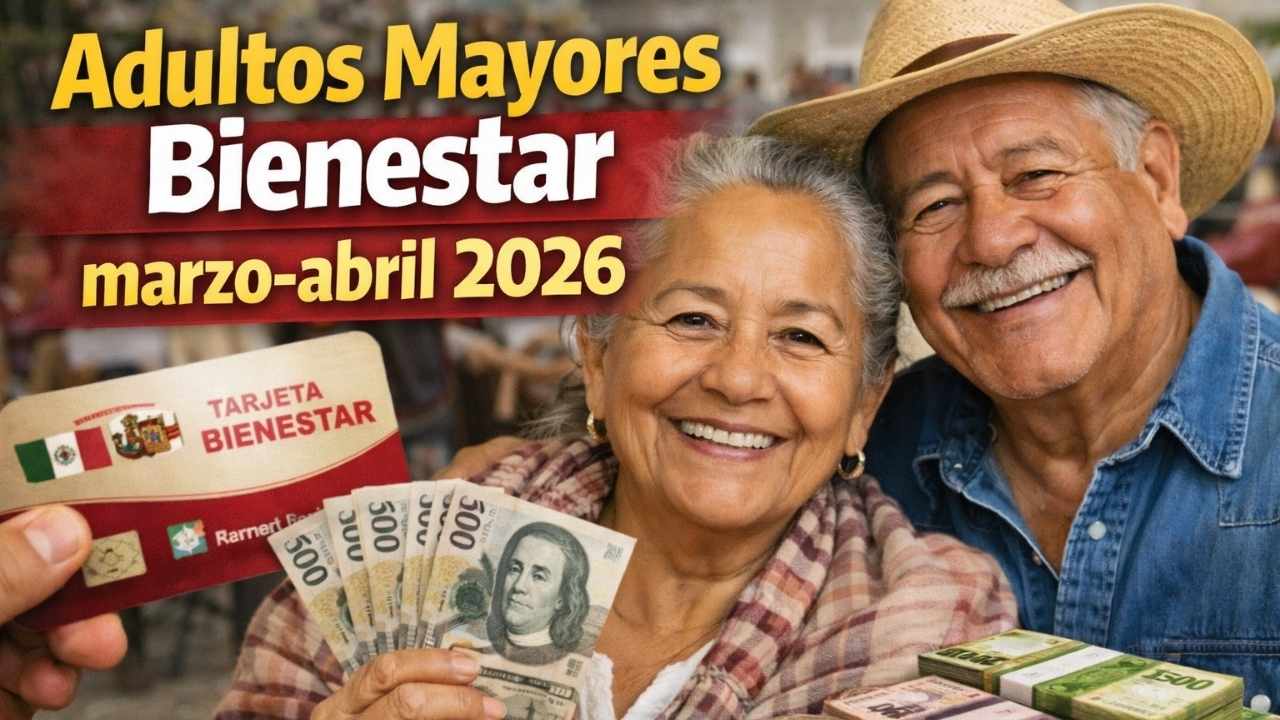 Adultos Mayores Bienestar marzo-abril 2026: requisitos, fechas oficiales y cómo cobrar los $6,400
